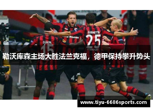 勒沃库森主场大胜法兰克福，德甲保持攀升势头
