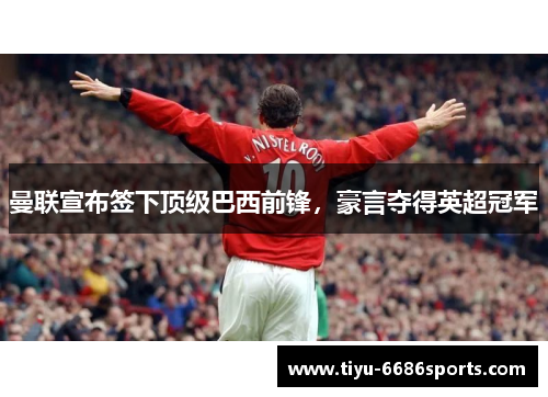 曼联宣布签下顶级巴西前锋，豪言夺得英超冠军