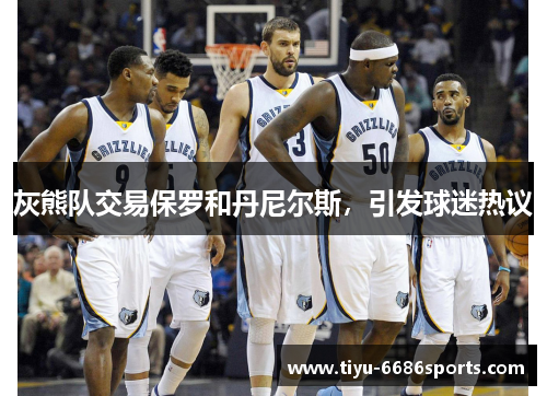 灰熊队交易保罗和丹尼尔斯，引发球迷热议