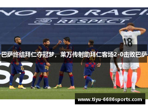 巴萨终结拜仁夺冠梦，莱万传射助拜仁客场2-0击败巴萨