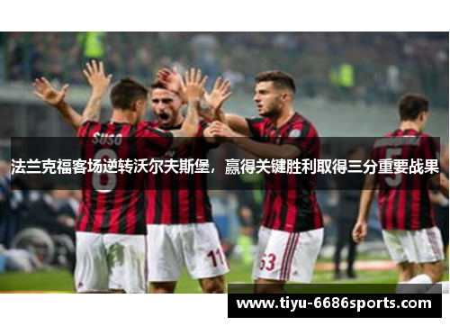法兰克福客场逆转沃尔夫斯堡，赢得关键胜利取得三分重要战果