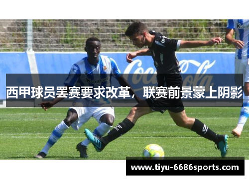 西甲球员罢赛要求改革，联赛前景蒙上阴影