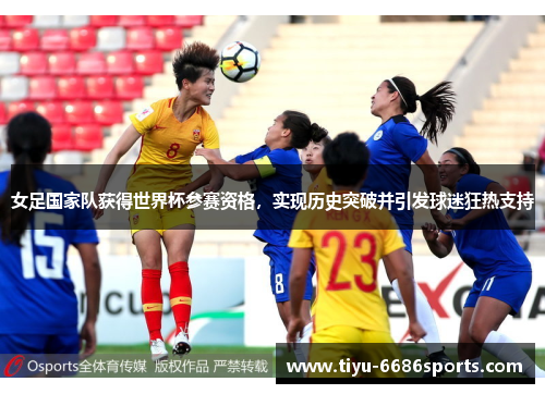 女足国家队获得世界杯参赛资格，实现历史突破并引发球迷狂热支持