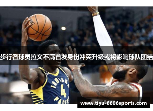 步行者球员拉文不满首发身份冲突升级或将影响球队团结